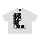 JESUS NEVER SAID I LOVE YOU Tee